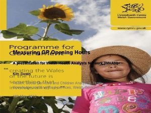 Measuring GP Opening Hours A presentation for Welsh