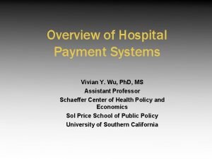Overview of Hospital Payment Systems Vivian Y Wu