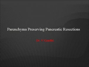 Parenchyma Preserving Pancreatic Resections Dr V Gandhi q