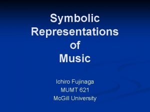 Symbolic Representations of Music Ichiro Fujinaga MUMT 621