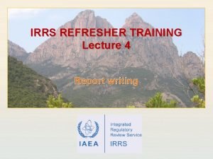 IRRS REFRESHER TRAINING Lecture 4 Report writing IAEA