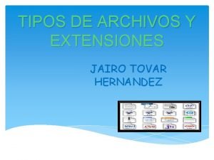 TIPOS DE ARCHIVOS Y EXTENSIONES JAIRO TOVAR HERNANDEZ