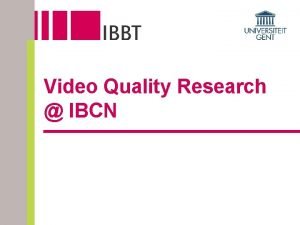 Video Quality Research IBCN Video Quality Research IBCN