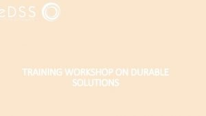 TRAINING WORKSHOP ON DURABLE SOLUTIONS MODULE 4 DURABLE