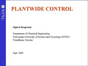PLANTWIDE CONTROL Sigurd Skogestad Department of Chemical Engineering