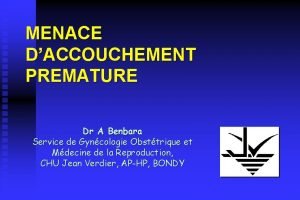 MENACE DACCOUCHEMENT PREMATURE Dr A Benbara Service de