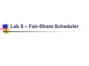Lab 5 FairShare Scheduler Project 5 FSS Scheduling