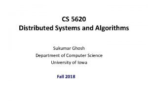 CS 5620 Distributed Systems and Algorithms Sukumar Ghosh