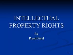INTELLECTUAL PROPERTY RIGHTS By Preeti Patel 1 Intellectual