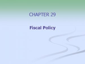 CHAPTER 29 Fiscal Policy Fiscal policy basics n