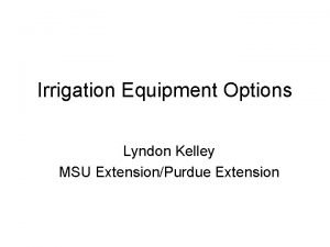 Irrigation Equipment Options Lyndon Kelley MSU ExtensionPurdue Extension