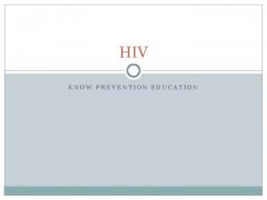 HIV KNOW PREVENTION EDUCATION HIV Human Immunodeficiency Virus
