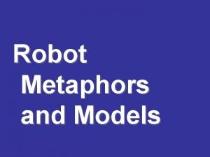 Robot Metaphors and Models Animatronic Robot or device