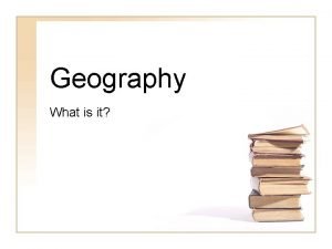 Geography What is it Geography Geography is the