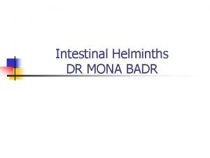 Intestinal Helminths DR MONA BADR CLASSIFICATION OF PARASITES