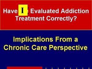 Have We I Evaluated Addiction Treatment Correctly Implications