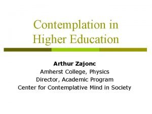 Contemplation in Higher Education Arthur Zajonc Amherst College