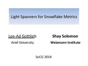 Light Spanners for Snowflake Metrics LeeAd Gottlieb Shay