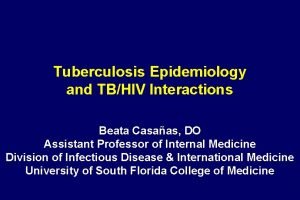 Tuberculosis Epidemiology and TBHIV Interactions Beata Casaas DO