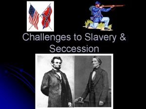 Challenges to Slavery Seccession Republican Party l Antislavery