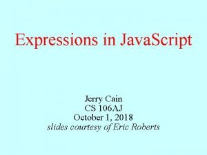 Expressions in Java Script Jerry Cain CS 106