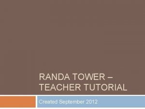 RANDA TOWER TEACHER TUTORIAL Created September 2012 Login