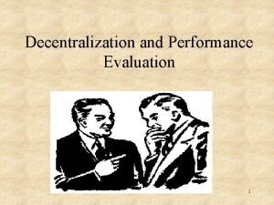 Decentralization and Performance Evaluation 1 Presentation Outline 1