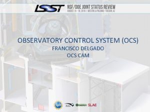 OBSERVATORY CONTROL SYSTEM OCS FRANCISCO DELGADO OCS CAM