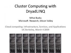 Cluster Computing with Dryad LINQ Mihai Budiu Microsoft