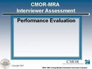 CMORMRA Interviewer Assessment Performance Evaluation Copyright 2007 CMOR