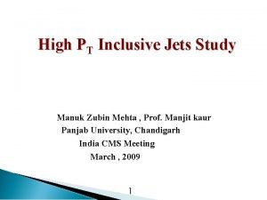 High PT Inclusive Jets Study Manuk Zubin Mehta