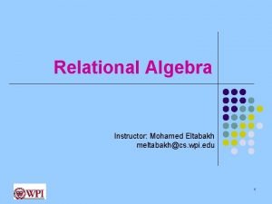 Relational Algebra Instructor Mohamed Eltabakh meltabakhcs wpi edu