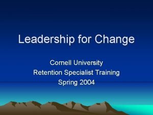 Leadership for Change Cornell University Retention Specialist Training