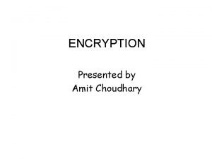 ENCRYPTION Presented by Amit Choudhary ENCRYPTION Data that