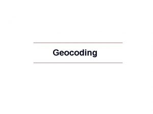 Geocoding GIS 1 Geocoding Address Geocoding Process of