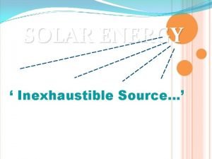 SOLAR ENERGY Inexhaustible Source OBJECTIVES To decrease the