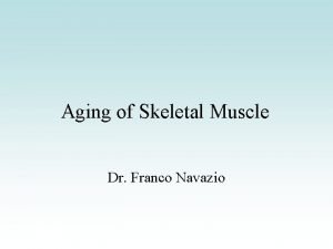 Aging of Skeletal Muscle Dr Franco Navazio Muscles