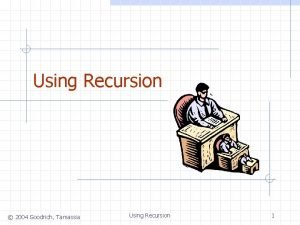 Using Recursion 2004 Goodrich Tamassia Using Recursion 1