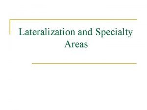 Lateralization and Specialty Areas Lateralization of Function n