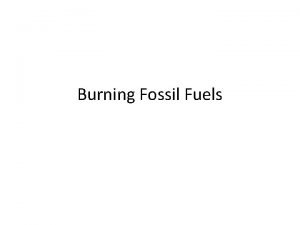 Burning Fossil Fuels Burning of Fossil Fuels Fossil