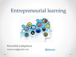 Entrepreneurial learning Kornelia Lohynova lohynovagmail com lohynova Workshop