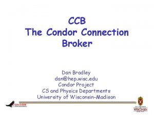 CCB The Condor Connection Broker Dan Bradley danhep