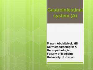 Gastrointestinal system A Maram Abdaljaleel MD Dermatopathologist Neuropathologist