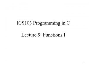 ICS 103 Programming in C Lecture 9 Functions