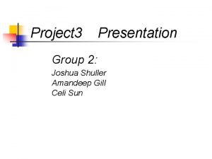 Project 3 Presentation Group 2 Joshua Shuller Amandeep