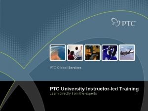 PTC University Instructorled Training Learn directly from the