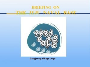 BRIEFING ON THE JEJU NAVAL BASE Gangjeong Village