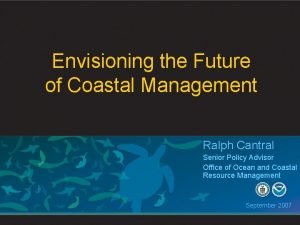 Envisioning the Future of Coastal Management Ralph Cantral