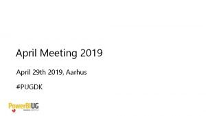 April Meeting 2019 April 29 th 2019 Aarhus