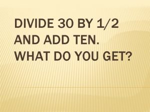 Divide 30 by 1/2 and add 10